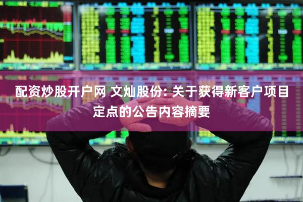 配资炒股开户网 文灿股份: 关于获得新客户项目定点的公告内容摘要