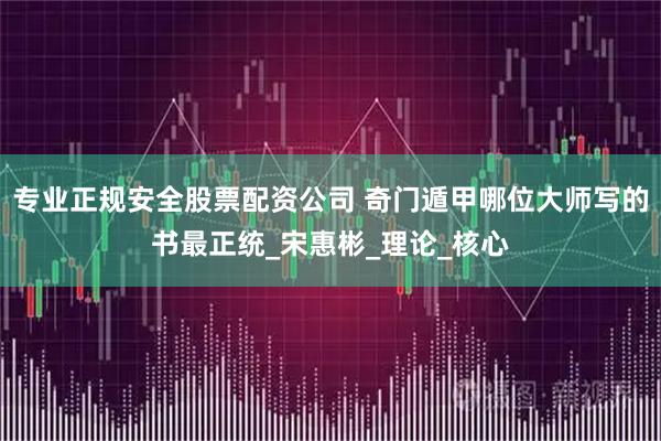 专业正规安全股票配资公司 奇门遁甲哪位大师写的书最正统_宋惠彬_理论_核心