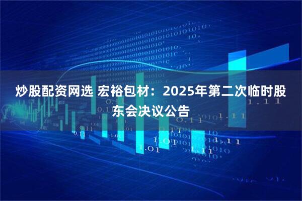 炒股配资网选 宏裕包材：2025年第二次临时股东会决议公告