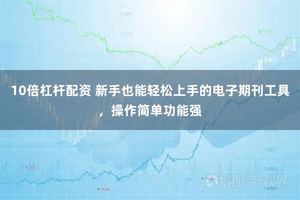 10倍杠杆配资 新手也能轻松上手的电子期刊工具，操作简单功能强