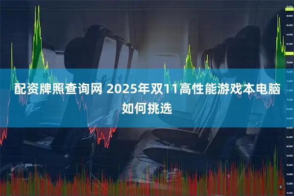 配资牌照查询网 2025年双11高性能游戏本电脑如何挑选
